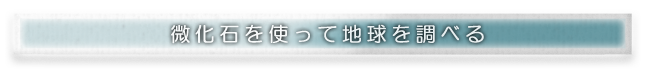 Sub title:微化石を使って地球を調べる