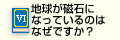 Q6.地球が磁石になっているのはなぜですか？