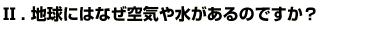 Q2.地球にはなぜ空気や水があるのですか？