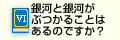 銀河と銀河がぶつかることはあるのですか？