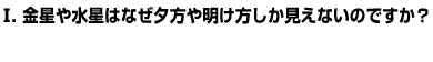 Q1金星や水星はなぜ夕方や明け方しか見えないのですか？