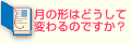 Q1.月の形はどうして変わるのですか？