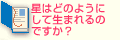 星はどのようにして生まれるのですか？