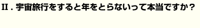 宇宙旅行をすると年をとらないって本当ですか？